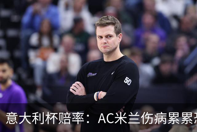 意大利杯赔率：AC米兰伤病累累恐难敌国米
